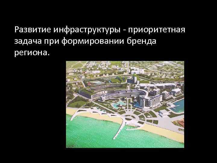 Развитие инфраструктуры - приоритетная задача при формировании бренда региона. 