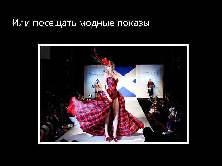Или посещать модные показы 