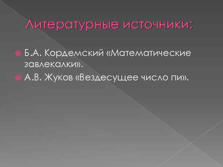 Литературные источники: Б. А. Кордемский «Математические завлекалки» . А. В. Жуков «Вездесущее число пи»
