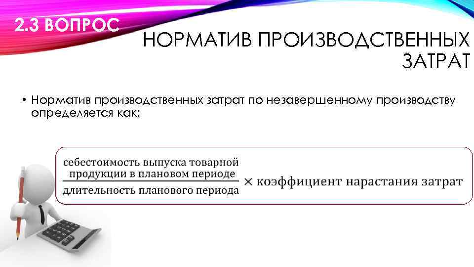2. 3 ВОПРОС НОРМАТИВ ПРОИЗВОДСТВЕННЫХ ЗАТРАТ • Норматив производственных затрат по незавершенному производству определяется