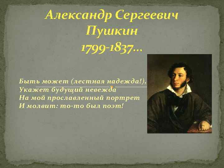 Александр Сергеевич Пушкин 1799 -1837… Быть может (лестная надежда!), Укажет будущий невежда На мой