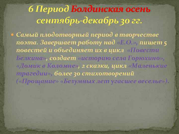 6 Период Болдинская осень сентябрь-декабрь 30 гг. Самый плодотворный период в творчестве поэта. Завершает