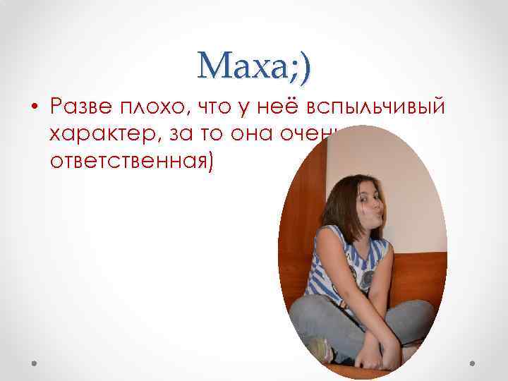 Маха; ) • Разве плохо, что у неё вспыльчивый характер, за то она очень