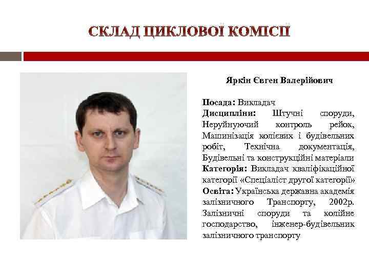 СКЛАД ЦИКЛОВОЇ КОМІСІЇ Яркін Євген Валерійович Посада: Викладач Дисципліни: Штучні споруди, Неруйнуючий контроль рейок,