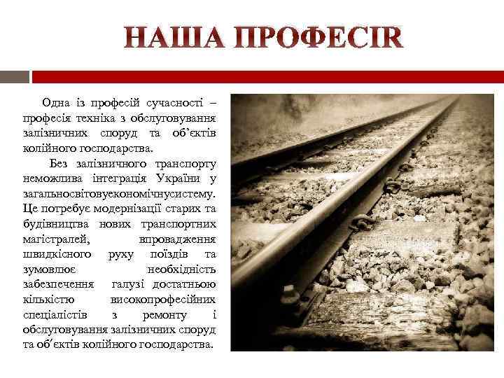 НАША ПРОФЕСІЯ Одна із професій сучасності – професія техніка з обслуговування залізничних споруд та