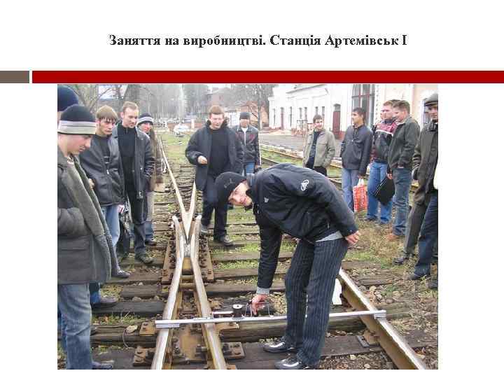 Заняття на виробництві. Станція Артемівськ I 