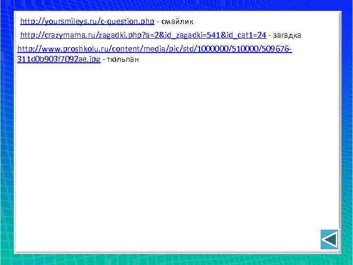http: //yoursmileys. ru/c-question. php - смайлик http: //crazymama. ru/zagadki. php? a=2&id_zagadki=541&id_cat 1=24 - загадка