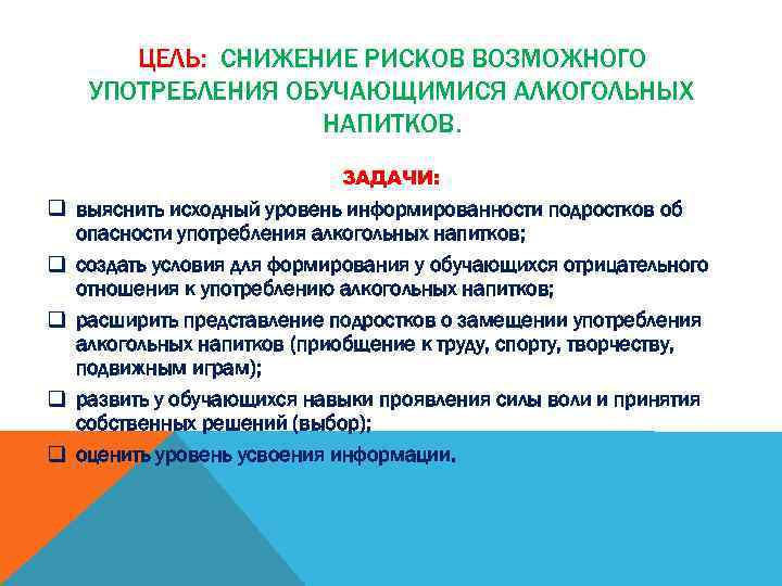 ЦЕЛЬ: СНИЖЕНИЕ РИСКОВ ВОЗМОЖНОГО УПОТРЕБЛЕНИЯ ОБУЧАЮЩИМИСЯ АЛКОГОЛЬНЫХ НАПИТКОВ. ЗАДАЧИ: q выяснить исходный уровень информированности