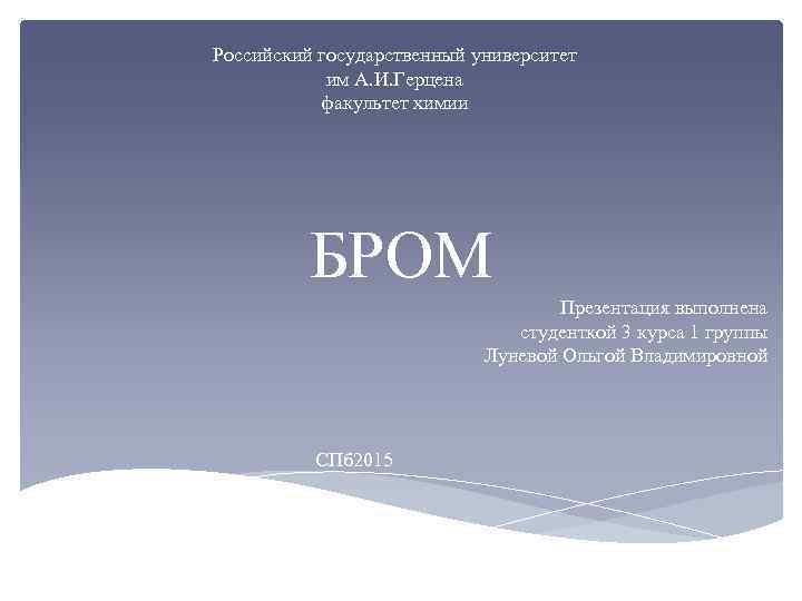 Российский государственный университет им А. И. Герцена факультет химии БРОМ Презентация выполнена студенткой 3
