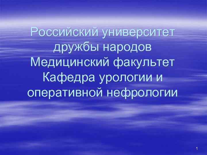 Российский университет дружбы народов Медицинский факультет Кафедра урологии и оперативной нефрологии 1 