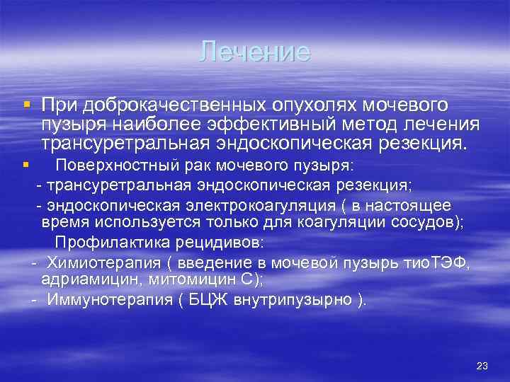 Лечение § При доброкачественных опухолях мочевого пузыря наиболее эффективный метод лечения трансуретральная эндоскопическая резекция.