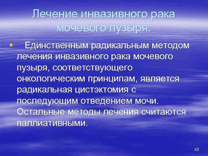 Лечение инвазивного рака мочевого пузыря. § Единственным радикальным методом лечения инвазивного рака мочевого пузыря,