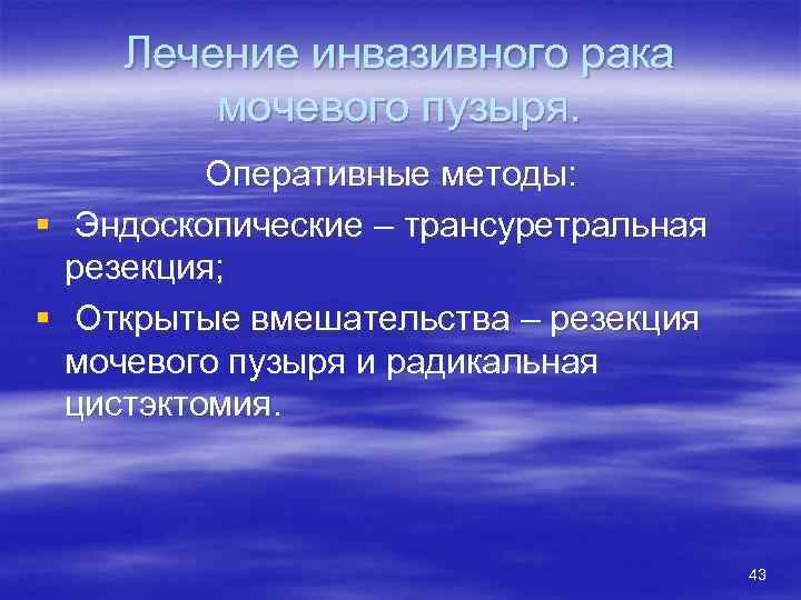 Лечение инвазивного рака мочевого пузыря. Оперативные методы: § Эндоскопические – трансуретральная резекция; § Открытые