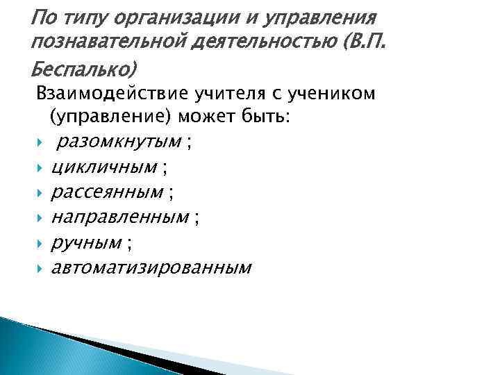 По типу организации и управления познавательной деятельностью (В. П. Беспалько) Взаимодействие учителя с учеником