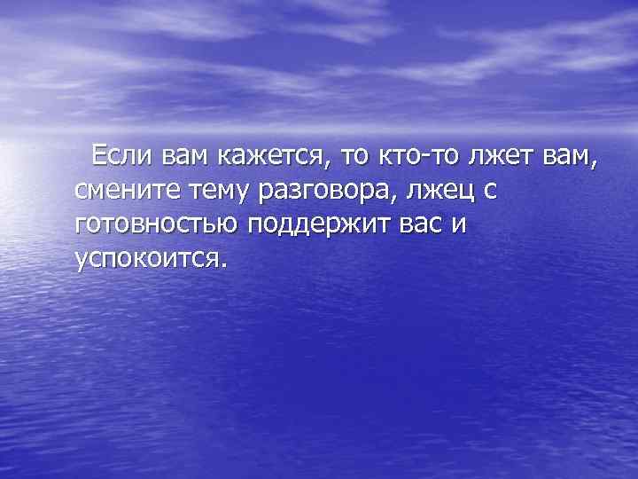  Если вам кажется, то кто-то лжет вам, смените тему разговора, лжец с готовностью