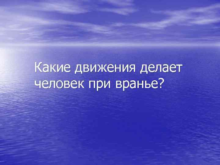 Какие движения делает человек при вранье? 