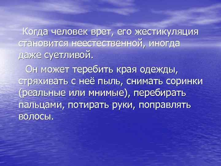  Когда человек врет, его жестикуляция становится неестественной, иногда даже суетливой. Он может теребить