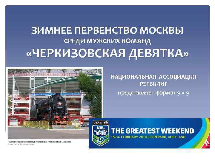 ЗИМНЕЕ ПЕРВЕНСТВО МОСКВЫ СРЕДИ МУЖСКИХ КОМАНД «ЧЕРКИЗОВСКАЯ ДЕВЯТКА» НАЦИОНАЛЬНАЯ АССОЦИАЦИЯ РЕГБИЛИГ представляет формат 9