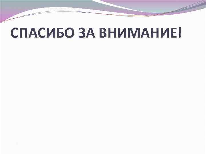 СПАСИБО ЗА ВНИМАНИЕ! 