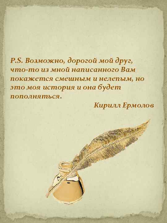 P. S. Возможно, дорогой мой друг, что-то из мной написанного Вам покажется смешным и