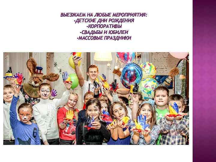 ВЫЕЗЖАЕМ НА ЛЮБЫЕ МЕРОПРИЯТИЯ: -ДЕТСКИЕ ДНИ РОЖДЕНИЯ -КОРПОРАТИВЫ -СВАДЬБЫ И ЮБИЛЕИ -МАССОВЫЕ ПРАЗДНИКИ 