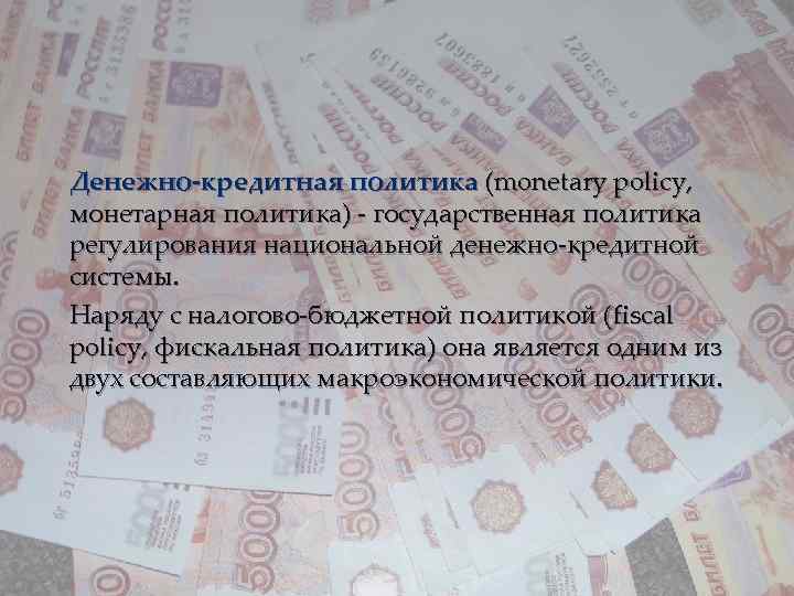 Денежно-кредитная политика (monetary policy, монетарная политика) - государственная политика регулирования национальной денежно-кредитной системы. Наряду