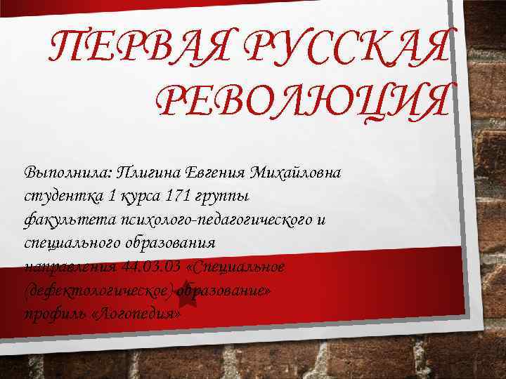 ПЕРВАЯ РУССКАЯ РЕВОЛЮЦИЯ Выполнила: Плигина Евгения Михайловна студентка 1 курса 171 группы факультета психолого-педагогического