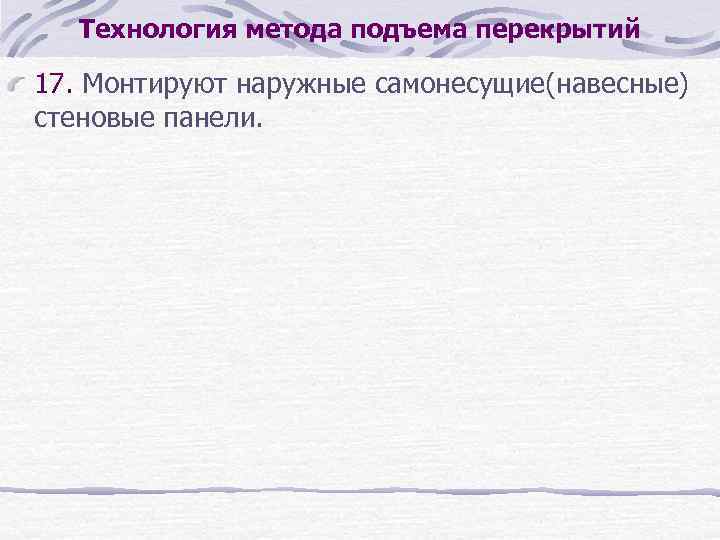 Технология метода подъема перекрытий 17. Монтируют наружные самонесущие(навесные) стеновые панели. 