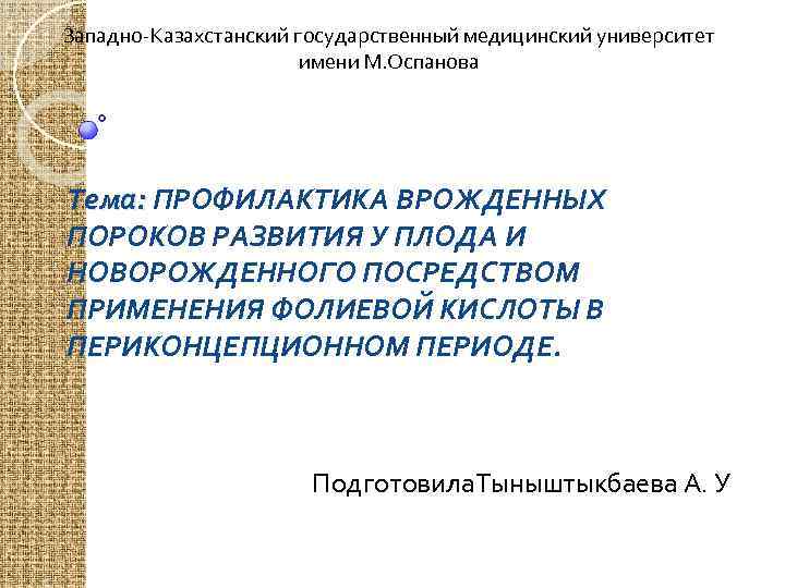 Западно-Казахстанский государственный медицинский университет имени М. Оспанова Тема: ПРОФИЛАКТИКА ВРОЖДЕННЫХ ПОРОКОВ РАЗВИТИЯ У ПЛОДА