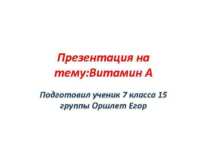 Презентация на тему: Витамин A Подготовил ученик 7 класса 15 группы Оршлет Егор 