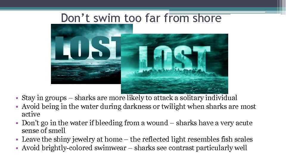 Don’t swim too far from shore • Stay in groups – sharks are more