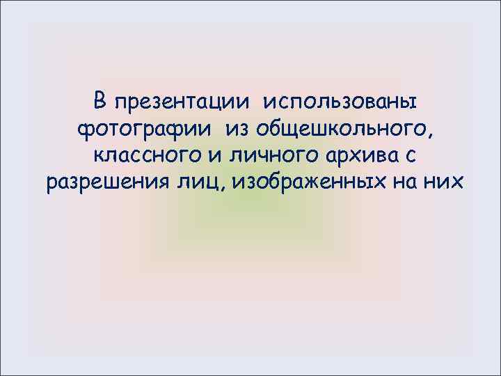 В презентации использованы фотографии из общешкольного, классного и личного архива с разрешения лиц, изображенных