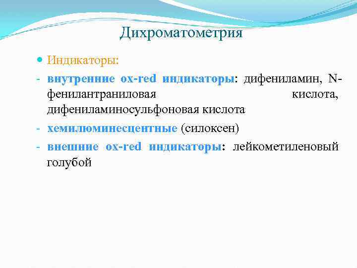 Дихроматометрия Индикаторы: - внутренние ox-red индикаторы: дифениламин, Nфенилантраниловая кислота, дифениламиносульфоновая кислота - хемилюминесцентные (силоксен)