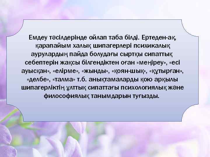 Емдеу тәсілдерінде ойлап таба білді. Ертеден-ақ, қарапайым халық шипагерлері психикалық аурулардың пайда болудағы сыртқы