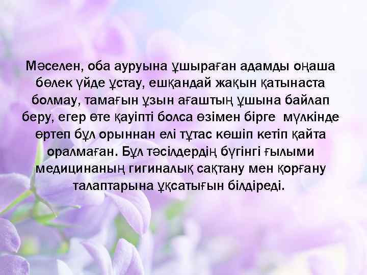 Мәселен, оба ауруына ұшыраған адамды оңаша бөлек үйде ұстау, ешқандай жақын қатынаста болмау, тамағын