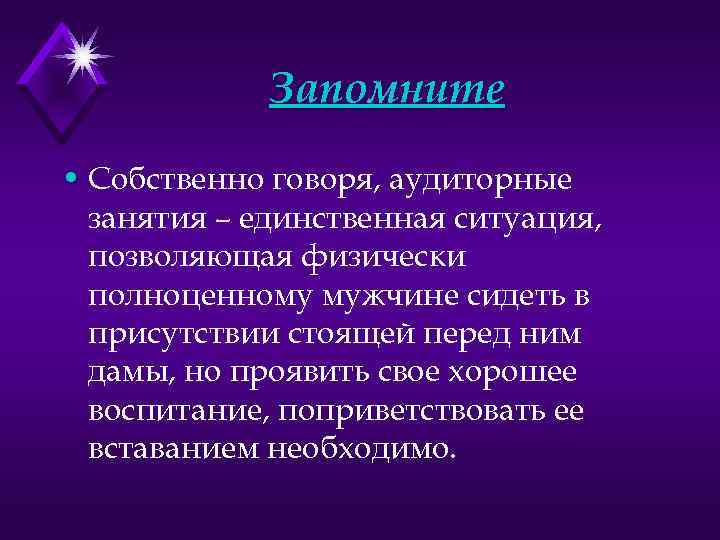 Запомните • Собственно говоря, аудиторные занятия – единственная ситуация, позволяющая физически полноценному мужчине сидеть