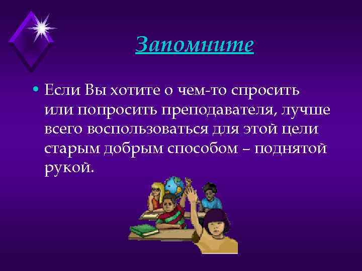 Запомните • Если Вы хотите о чем-то спросить или попросить преподавателя, лучше всего воспользоваться