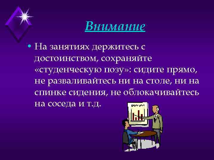 Внимание • На занятиях держитесь с достоинством, сохраняйте «студенческую позу» : сидите прямо, не