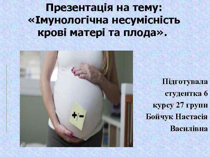 Презентація на тему: «Імунологічна несумісність крові матері та плода» . . Підготувала студентка 6
