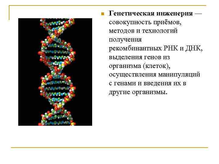 n Генетическая инженерия — совокупность приёмов, методов и технологий получения рекомбинантных РНК и ДНК,