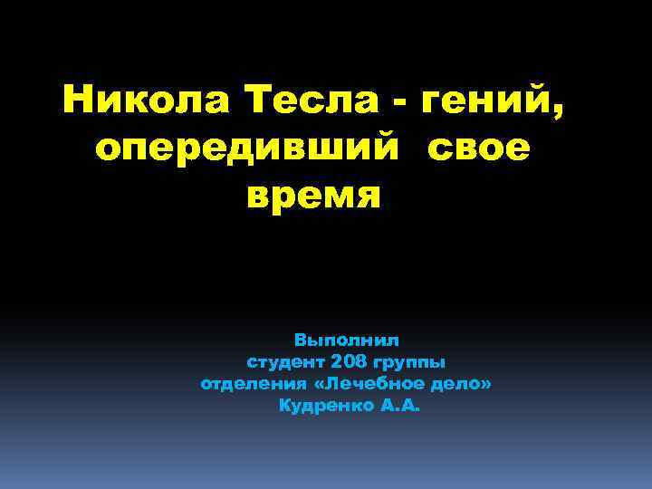 Никола Тесла - гений, опередивший свое время Выполнил студент 208 группы отделения «Лечебное дело»