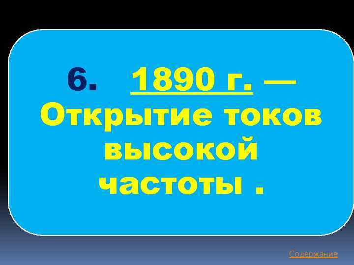 6. 1890 г. — Открытие токов высокой частоты. Содержание 