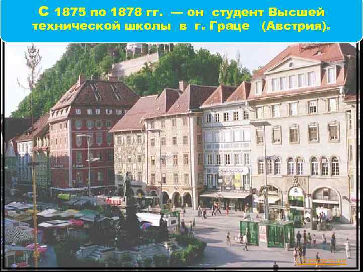 С 1875 по 1878 гг. — он студент Высшей технической школы в г. Граце