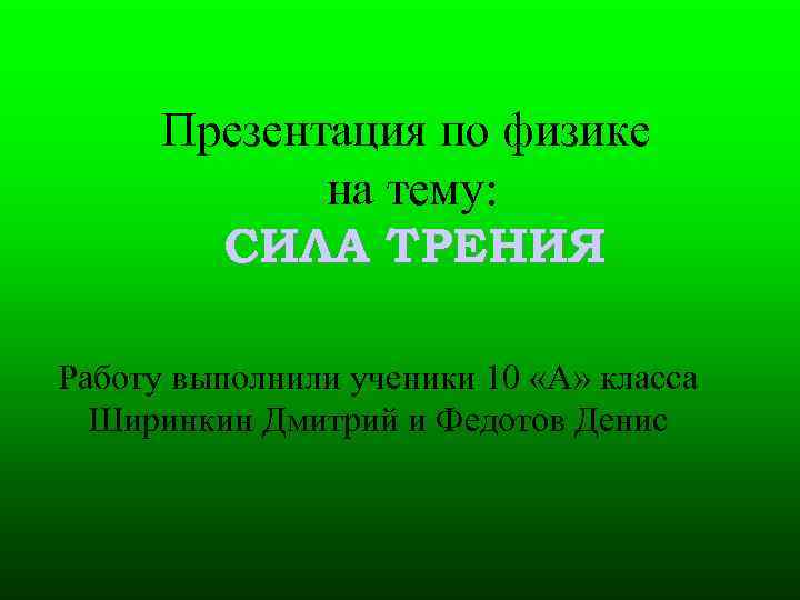 Презентация по физике на тему: СИЛА ТРЕНИЯ Работу выполнили ученики 10 «А» класса Ширинкин