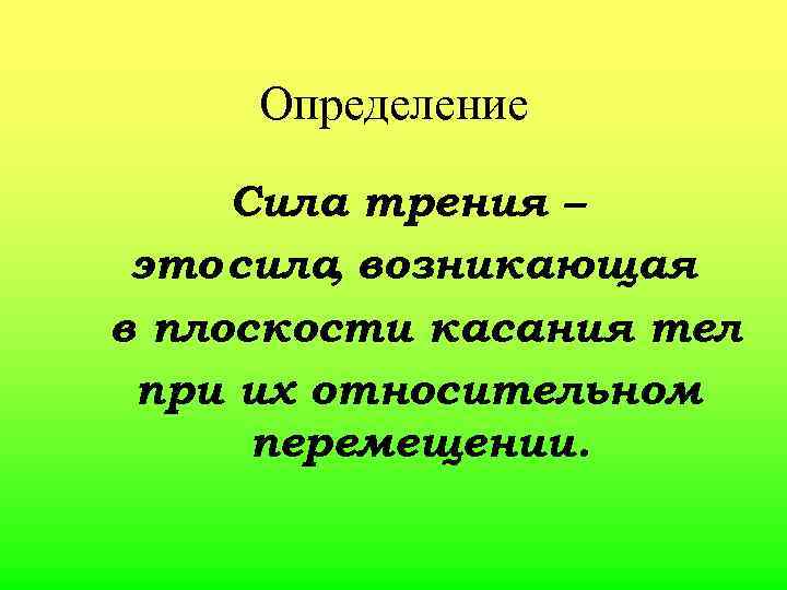 Определение Сила трения – это сила возникающая , в плоскости касания тел при их