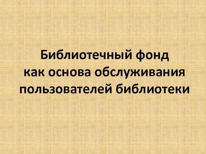 Библиотечный фонд как основа обслуживания пользователей библиотеки 