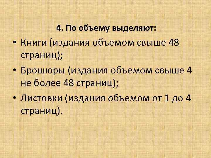 4. По объему выделяют: • Книги (издания объемом свыше 48 страниц); • Брошюры (издания