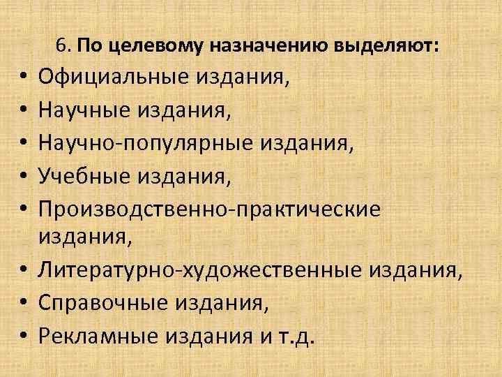 6. По целевому назначению выделяют: Официальные издания, Научно-популярные издания, Учебные издания, Производственно-практические издания, •