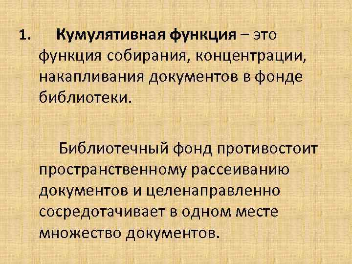 1. Кумулятивная функция – это функция собирания, концентрации, накапливания документов в фонде библиотеки. Библиотечный