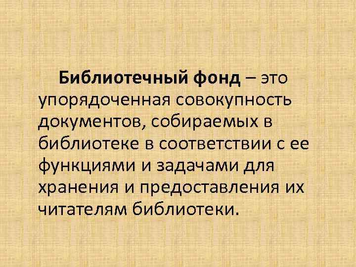 Библиотечный фонд – это упорядоченная совокупность документов, собираемых в библиотеке в соответствии с ее